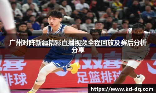 广州对阵新疆精彩直播视频全程回放及赛后分析分享